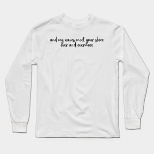 my waves meet your shore evermore Long Sleeve T-Shirt